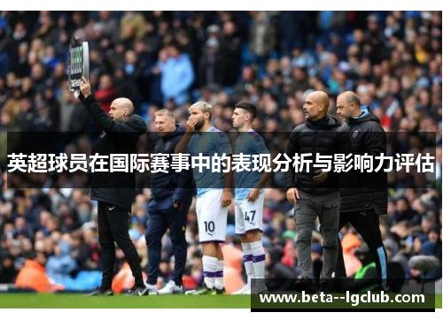 英超球员在国际赛事中的表现分析与影响力评估