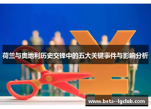 荷兰与奥地利历史交锋中的五大关键事件与影响分析