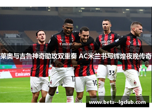 莱奥与吉鲁神奇助攻双重奏 AC米兰书写辉煌夜晚传奇