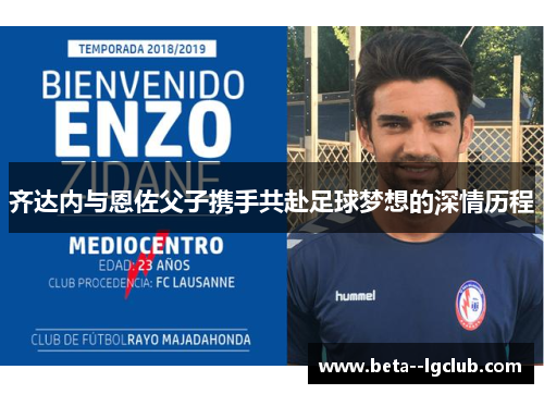 齐达内与恩佐父子携手共赴足球梦想的深情历程