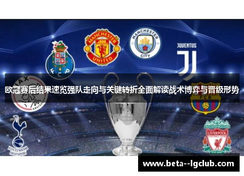 欧冠赛后结果速览强队走向与关键转折全面解读战术博弈与晋级形势 欧冠赛后结果速览强队走向与关键转折全面解读战术博弈与晋级形势