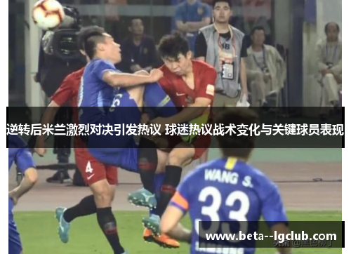 逆转后米兰激烈对决引发热议 球迷热议战术变化与关键球员表现