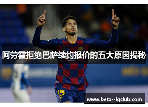 阿劳霍拒绝巴萨续约报价的五大原因揭秘