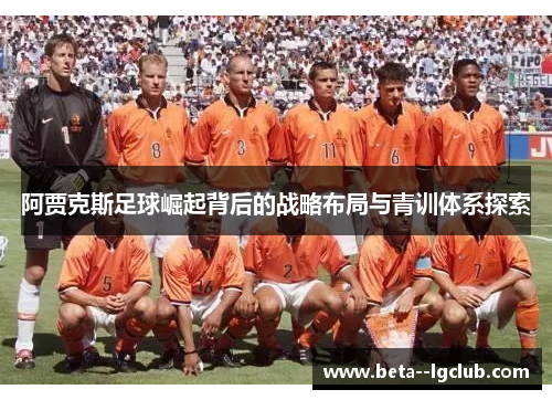 阿贾克斯足球崛起背后的战略布局与青训体系探索 阿贾克斯足球崛起背后的战略布局与青训体系探索