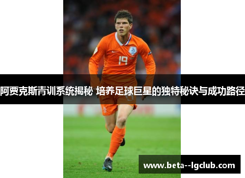 阿贾克斯青训系统揭秘 培养足球巨星的独特秘诀与成功路径