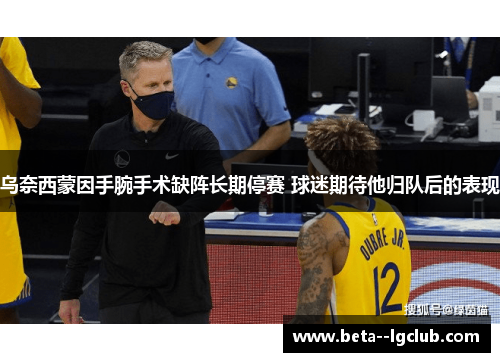 乌奈西蒙因手腕手术缺阵长期停赛 球迷期待他归队后的表现 乌奈西蒙因手腕手术缺阵长期停赛 球迷期待他归队后的表现