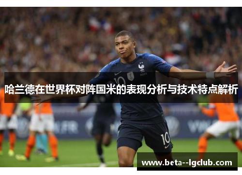 哈兰德在世界杯对阵国米的表现分析与技术特点解析