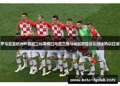 罗马尼亚欧洲杯首战三比零横扫乌克兰黑马崛起震惊足坛球迷热议狂潮 罗马尼亚欧洲杯首战三比零横扫乌克兰黑马崛起震惊足坛球迷热议狂潮