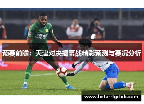 预赛前瞻：天津对决揭幕战精彩预测与赛况分析