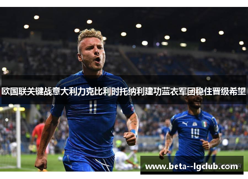 欧国联关键战意大利力克比利时托纳利建功蓝衣军团稳住晋级希望 欧国联关键战意大利力克比利时托纳利建功蓝衣军团稳住晋级希望