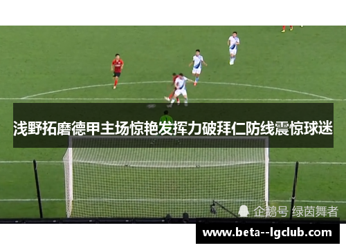浅野拓磨德甲主场惊艳发挥力破拜仁防线震惊球迷 浅野拓磨德甲主场惊艳发挥力破拜仁防线震惊球迷