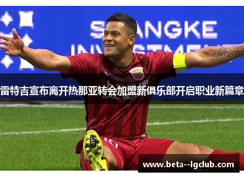 雷特吉宣布离开热那亚转会加盟新俱乐部开启职业新篇章 雷特吉宣布离开热那亚转会加盟新俱乐部开启职业新篇章
