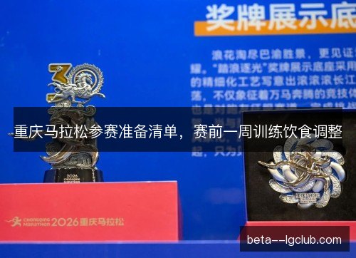 重庆马拉松参赛准备清单,赛前一周训练饮食调整 重庆马拉松参赛准备清单,赛前一周训练饮食调整