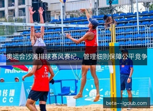 奥运会沙滩排球赛风赛纪,管理细则保障公平竞争 奥运会沙滩排球赛风赛纪,管理细则保障公平竞争